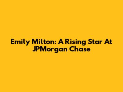 Emily Milton: A Rising Star At JPMorgan Chase