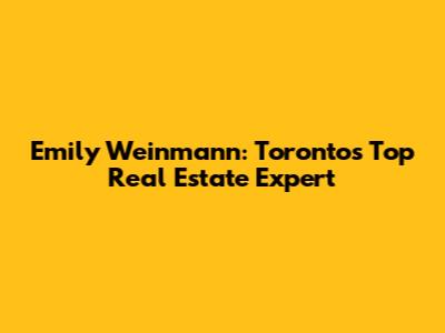 Emily Weinmann: Toronto's Top Real Estate Expert