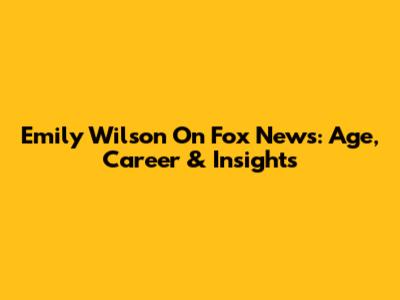 Emily Wilson On Fox News: Age, Career & Insights