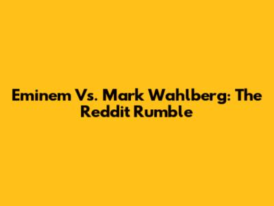 Eminem Vs. Mark Wahlberg: The Reddit Rumble