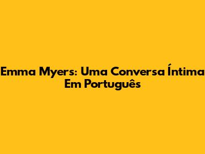 Emma Myers: Uma Conversa Íntima Em Português