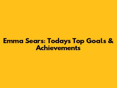 Emma Sears: Today's Top Goals & Achievements