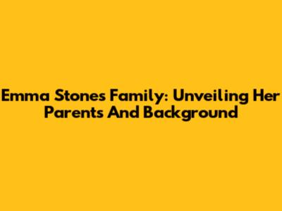 Emma Stone's Family: Unveiling Her Parents And Background