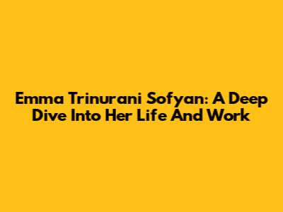 Emma Trinurani Sofyan: A Deep Dive Into Her Life And Work