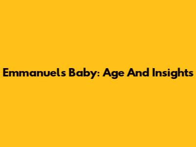 Emmanuel's Baby: Age And Insights