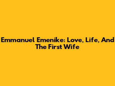 Emmanuel Emenike: Love, Life, And The First Wife
