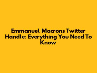 Emmanuel Macron's Twitter Handle: Everything You Need To Know