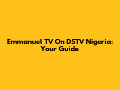 Emmanuel TV On DSTV Nigeria: Your Guide