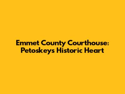 Emmet County Courthouse: Petoskey's Historic Heart