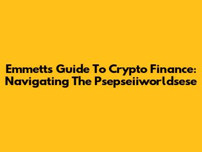Emmett's Guide To Crypto Finance: Navigating The Psepseiiworldsese