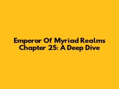 Emperor Of Myriad Realms Chapter 25: A Deep Dive
