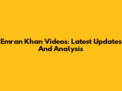 Emran Khan Videos: Latest Updates And Analysis