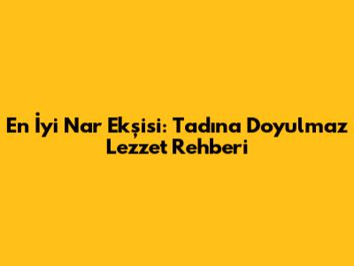 En İyi Nar Ekşisi: Tadına Doyulmaz Lezzet Rehberi