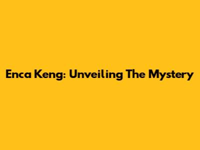 Enca Keng: Unveiling The Mystery