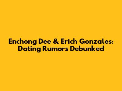 Enchong Dee & Erich Gonzales: Dating Rumors Debunked