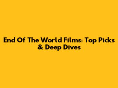 End Of The World Films: Top Picks & Deep Dives
