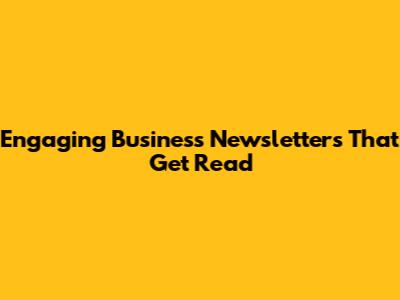 Engaging Business Newsletters That Get Read