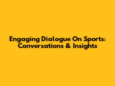 Engaging Dialogue On Sports: Conversations & Insights
