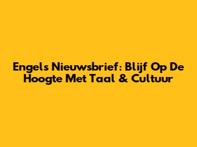 Engels Nieuwsbrief: Blijf Op De Hoogte Met Taal & Cultuur