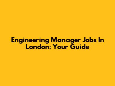 Engineering Manager Jobs In London: Your Guide