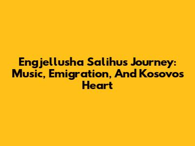 Engjellusha Salihu's Journey: Music, Emigration, And Kosovo's Heart