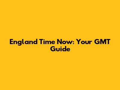 England Time Now: Your GMT Guide