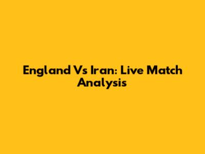 England Vs Iran: Live Match Analysis