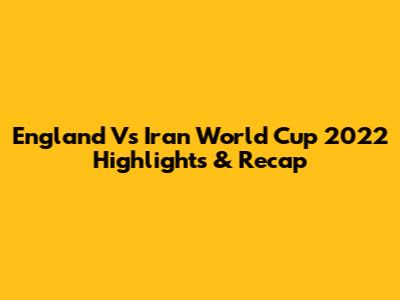 England Vs Iran World Cup 2022 Highlights & Recap
