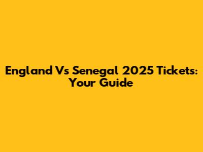 England Vs Senegal 2025 Tickets: Your Guide