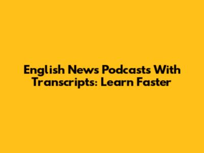 English News Podcasts With Transcripts: Learn Faster