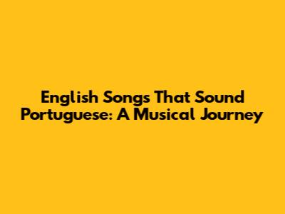 English Songs That Sound Portuguese: A Musical Journey