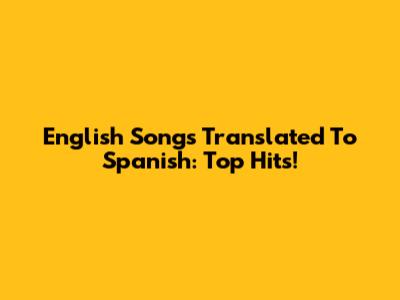 English Songs Translated To Spanish: Top Hits!