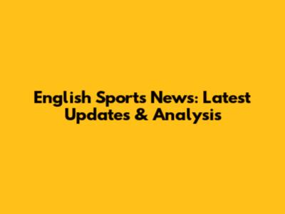 English Sports News: Latest Updates & Analysis