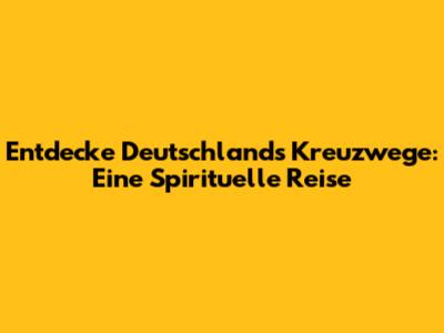 Entdecke Deutschlands Kreuzwege: Eine Spirituelle Reise