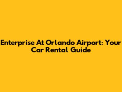 Enterprise At Orlando Airport: Your Car Rental Guide