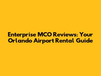 Enterprise MCO Reviews: Your Orlando Airport Rental Guide