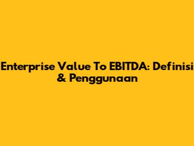 Enterprise Value To EBITDA: Definisi & Penggunaan