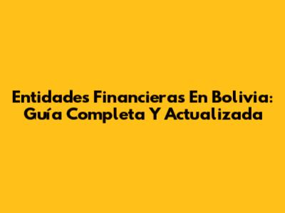 Entidades Financieras En Bolivia: Guía Completa Y Actualizada