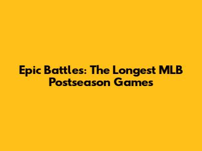 Epic Battles: The Longest MLB Postseason Games