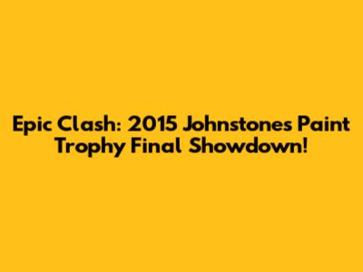 Epic Clash: 2015 Johnstone's Paint Trophy Final Showdown!