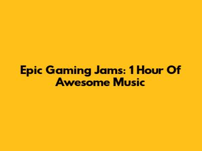 Epic Gaming Jams: 1 Hour Of Awesome Music