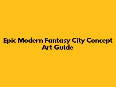 Epic Modern Fantasy City Concept Art Guide