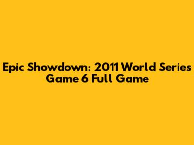 Epic Showdown: 2011 World Series Game 6 Full Game