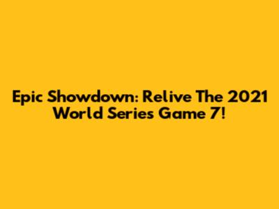 Epic Showdown: Relive The 2021 World Series Game 7!