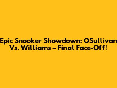 Epic Snooker Showdown: O'Sullivan Vs. Williams – Final Face-Off!