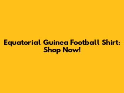 Equatorial Guinea Football Shirt: Shop Now!