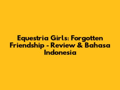 Equestria Girls: Forgotten Friendship - Review & Bahasa Indonesia
