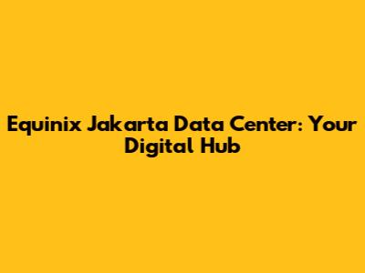 Equinix Jakarta Data Center: Your Digital Hub