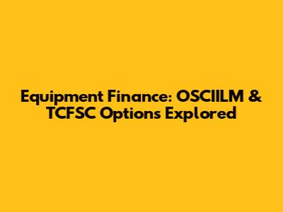 Equipment Finance: OSCIILM & TCFSC Options Explored