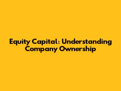 Equity Capital: Understanding Company Ownership